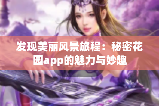 發(fā)現(xiàn)美麗風(fēng)景旅程：秘密花園app的魅力與妙趣