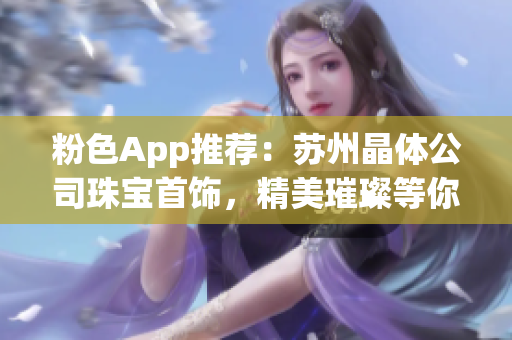 粉色App推薦：蘇州晶體公司珠寶首飾，精美璀璨等你來發(fā)現(xiàn)