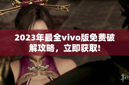 2023年最全vivo版免費(fèi)破解攻略，立即獲取!