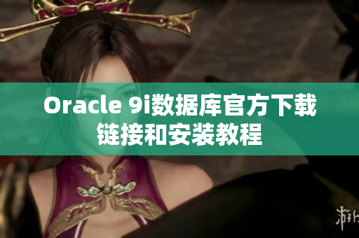 Oracle 9i數(shù)據(jù)庫官方下載鏈接和安裝教程