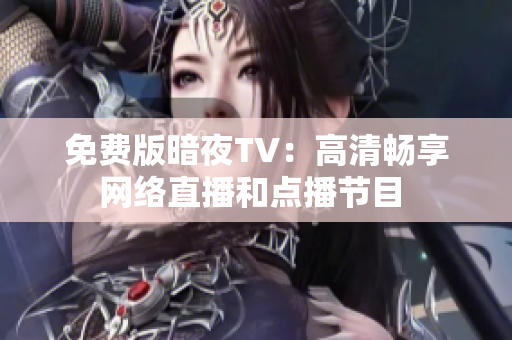 免費(fèi)版暗夜TV：高清暢享網(wǎng)絡(luò)直播和點(diǎn)播節(jié)目 