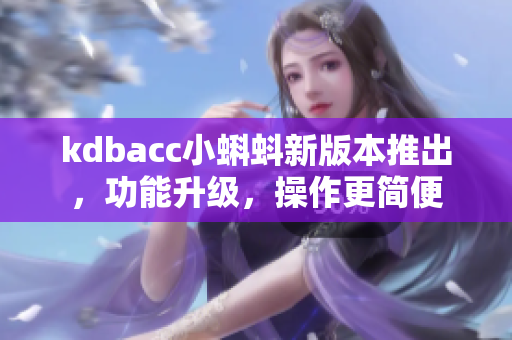 kdbacc小蝌蚪新版本推出，功能升級，操作更簡便