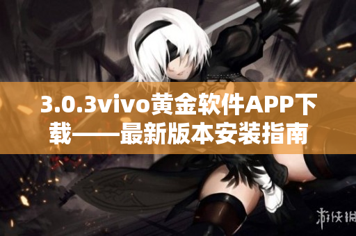 3.0.3vivo黃金軟件APP下載——最新版本安裝指南