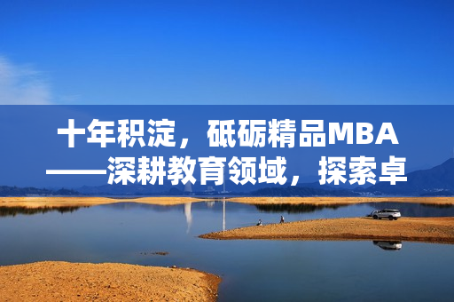 十年積淀，砥礪精品MBA——深耕教育領(lǐng)域，探索卓越之路