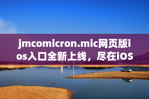 jmcomicron.mic網(wǎng)頁版ios入口全新上線，盡在iOS設備上暢享數(shù)碼漫畫的樂趣