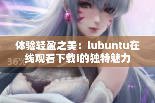 體驗輕盈之美：lubuntu在線觀看下載i的獨特魅力