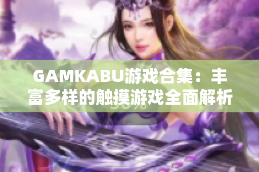 GAMKABU游戲合集：豐富多樣的觸摸游戲全面解析