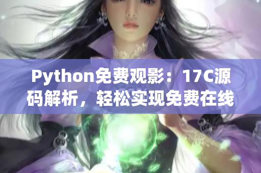 Python免費(fèi)觀影：17C源碼解析，輕松實(shí)現(xiàn)免費(fèi)在線觀看電影