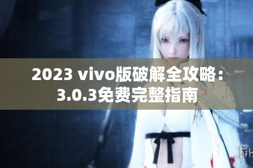 2023 vivo版破解全攻略：3.0.3免費完整指南