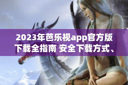 2023年芭樂(lè)視app官方版下載全指南 安全下載方式、使用教程、最新更新內(nèi)容一網(wǎng)打盡