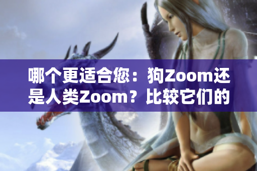 哪個(gè)更適合您：狗Zoom還是人類Zoom？比較它們的優(yōu)勢(shì)和不足