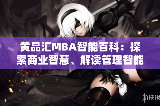 黃品匯MBA智能百科：探索商業(yè)智慧、解讀管理智能