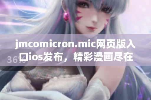 jmcomicron.mic網(wǎng)頁版入口ios發(fā)布，精彩漫畫盡在手機(jī)端體驗(yàn)