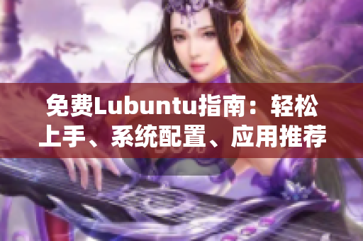 免費(fèi)Lubuntu指南：輕松上手、系統(tǒng)配置、應(yīng)用推薦及常見(jiàn)問(wèn)題解決