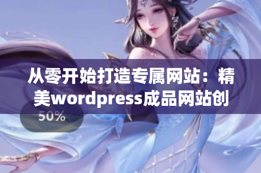 從零開始打造專屬網(wǎng)站：精美wordpress成品網(wǎng)站創(chuàng)建攻略