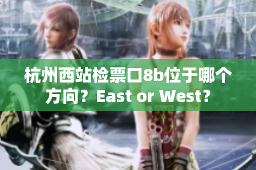 杭州西站檢票口8b位于哪個方向？East or West？