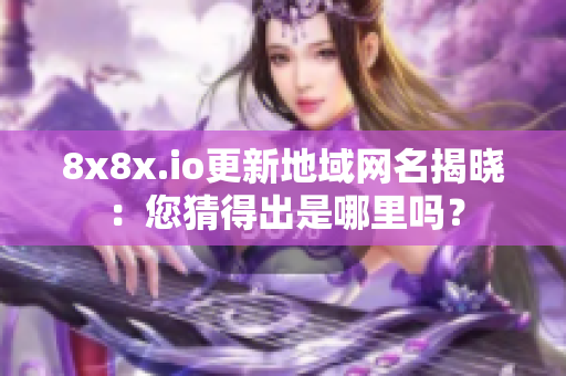 8x8x.io更新地域網(wǎng)名揭曉：您猜得出是哪里嗎？