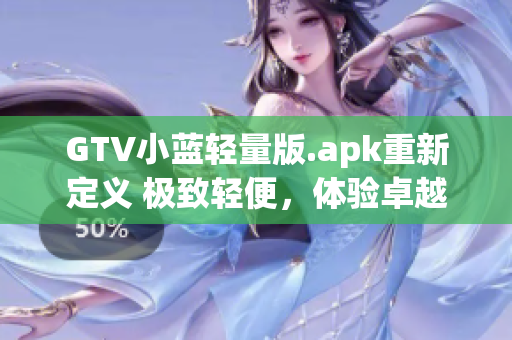 GTV小藍輕量版.apk重新定義 極致輕便，體驗卓越