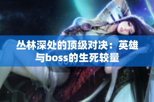 叢林深處的頂級對決：英雄與boss的生死較量