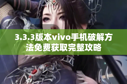 3.3.3版本vivo手機破解方法免費獲取完整攻略