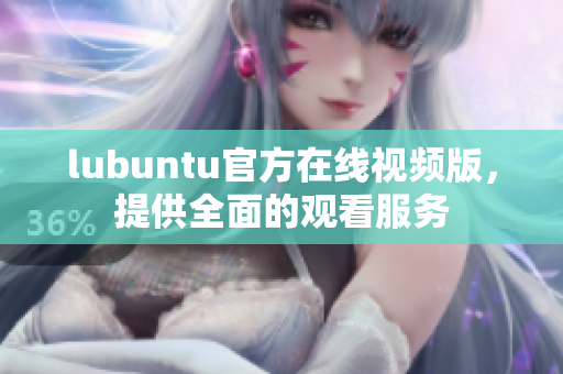 lubuntu官方在線視頻版，提供全面的觀看服務(wù)