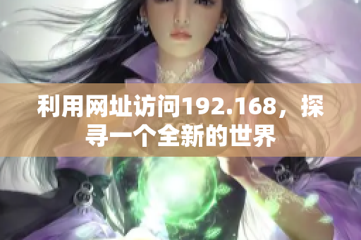 利用網(wǎng)址訪問192.168，探尋一個全新的世界