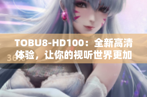 TOBU8-HD100：全新高清體驗，讓你的視聽世界更加清晰