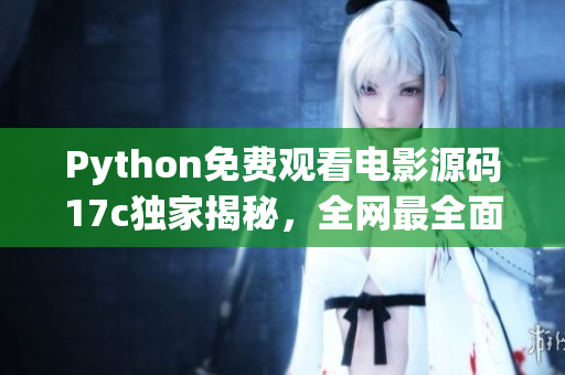 Python免費觀看電影源碼17c獨家揭秘，全網最全面教程