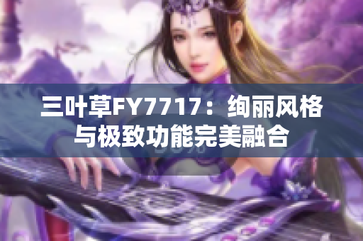 三葉草FY7717：絢麗風(fēng)格與極致功能完美融合