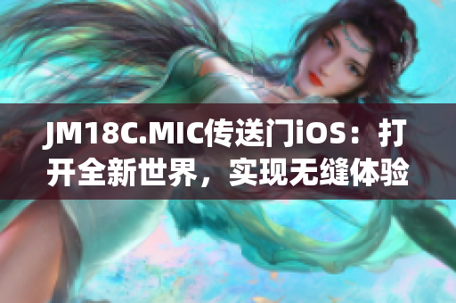 JM18C.MIC傳送門iOS：打開全新世界，實(shí)現(xiàn)無(wú)縫體驗(yàn)