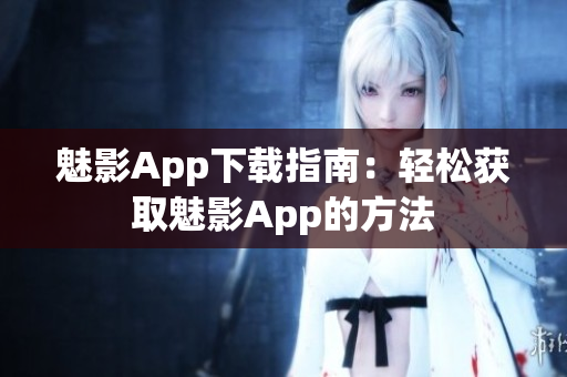 魅影App下載指南：輕松獲取魅影App的方法