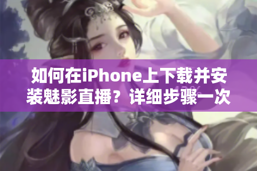 如何在iPhone上下載并安裝魅影直播？詳細步驟一次搞定