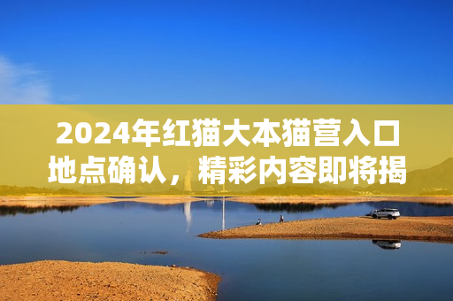 2024年紅貓大本貓營入口地點(diǎn)確認(rèn)，精彩內(nèi)容即將揭曉