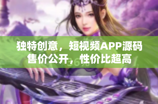 獨特創(chuàng)意，短視頻APP源碼售價公開，性價比超高