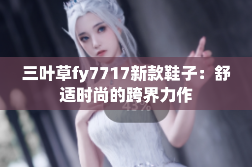 三葉草fy7717新款鞋子：舒適時尚的跨界力作