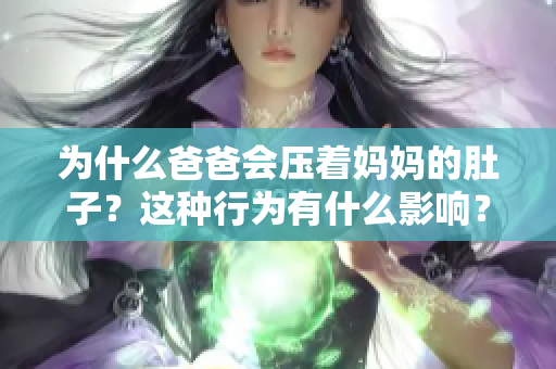 為什么爸爸會壓著媽媽的肚子？這種行為有什么影響？