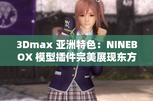 3Dmax 亞洲特色：NINEBOX 模型插件完美展現(xiàn)東方魅力