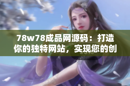 78w78成品網(wǎng)源碼：打造你的獨(dú)特網(wǎng)站，實(shí)現(xiàn)您的創(chuàng)意愿景