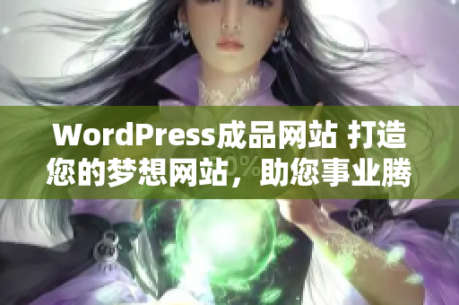 WordPress成品網(wǎng)站 打造您的夢想網(wǎng)站，助您事業(yè)騰飛