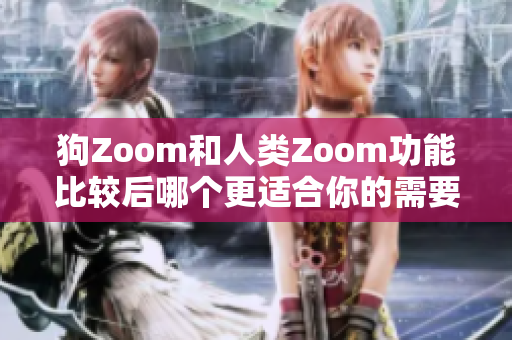 狗Zoom和人類Zoom功能比較后哪個(gè)更適合你的需要？