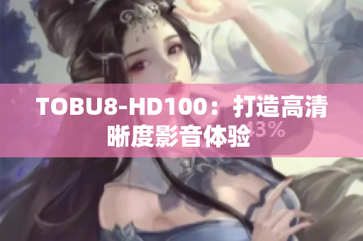 TOBU8-HD100：打造高清晰度影音體驗(yàn) 