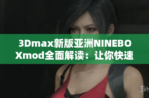 3Dmax新版亞洲NINEBOXmod全面解讀：讓你快速掌握最新版模型制作技巧