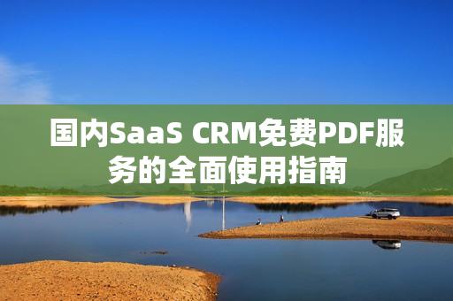 國內(nèi)SaaS CRM免費PDF服務的全面使用指南