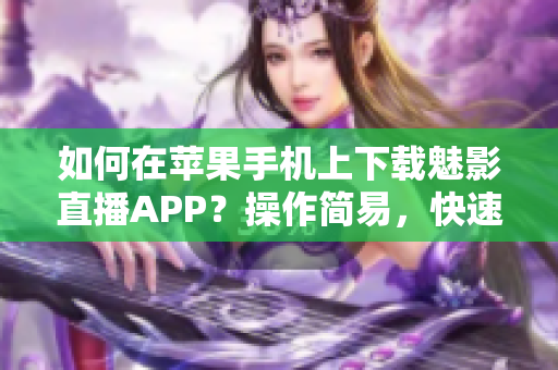 如何在蘋果手機上下載魅影直播APP？操作簡易，快速上手！