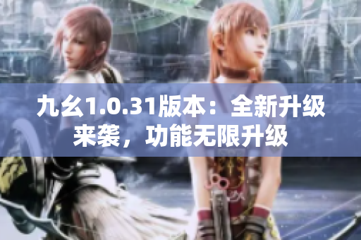 九幺1.0.31版本：全新升級來襲，功能無限升級