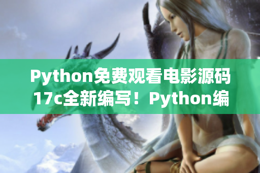 Python免費(fèi)觀看電影源碼17c全新編寫！Python編程實(shí)現(xiàn)免費(fèi)觀看電影網(wǎng)站源碼17c