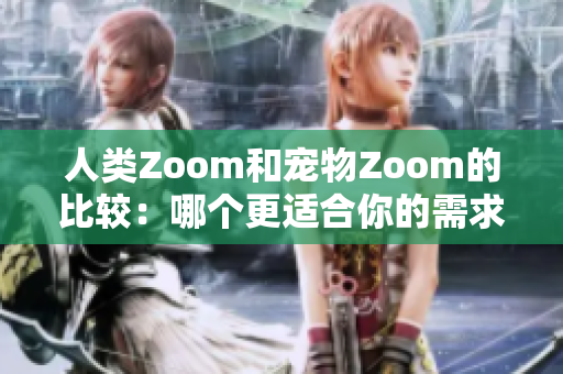 人類(lèi)Zoom和寵物Zoom的比較：哪個(gè)更適合你的需求？