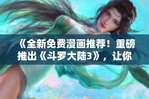 《全新免費(fèi)漫畫推薦！重磅推出《斗羅大陸3》，讓你歡樂無限！【免費(fèi)】