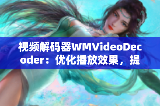 視頻解碼器WMVideoDecoder：優(yōu)化播放效果，提升視聽(tīng)體驗(yàn)