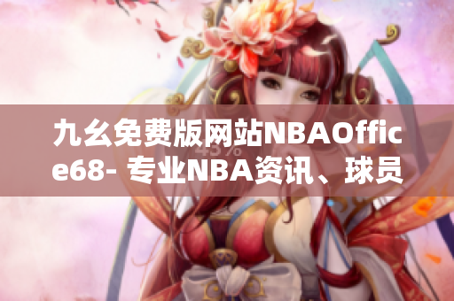 九幺免費(fèi)版網(wǎng)站NBAOffice68- 專業(yè)NBA資訊、球員數(shù)據(jù)免費(fèi)查詢!